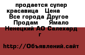 продается супер красавица › Цена ­ 50 - Все города Другое » Продам   . Ямало-Ненецкий АО,Салехард г.